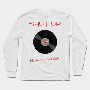 Shut up my favorite song is playing Long Sleeve T-Shirt